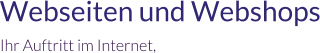 Webseiten und Webshops Ihr Auftritt im Internet,