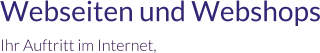 Webseiten und Webshops Ihr Auftritt im Internet,